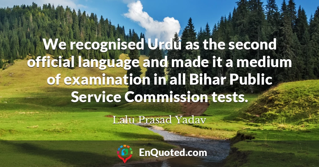 We recognised Urdu as the second official language and made it a medium of examination in all Bihar Public Service Commission tests.
