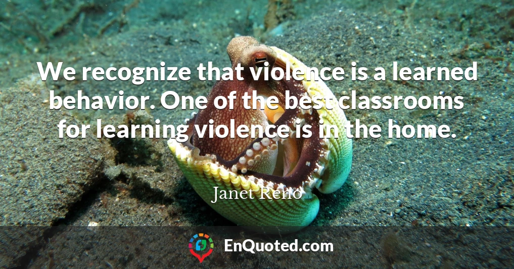 We recognize that violence is a learned behavior. One of the best classrooms for learning violence is in the home.