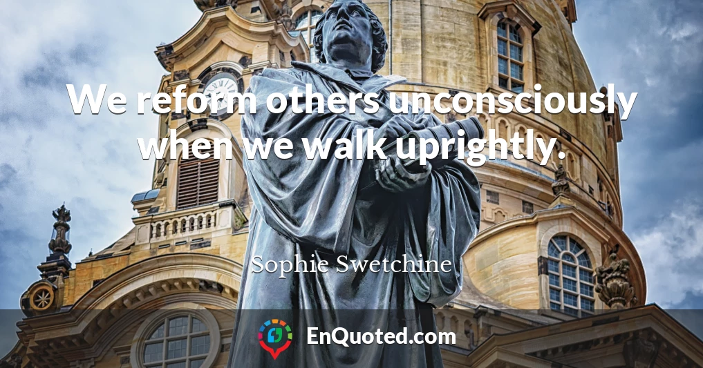 We reform others unconsciously when we walk uprightly.