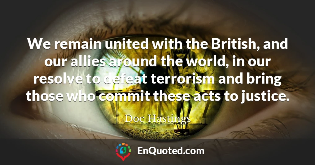 We remain united with the British, and our allies around the world, in our resolve to defeat terrorism and bring those who commit these acts to justice.