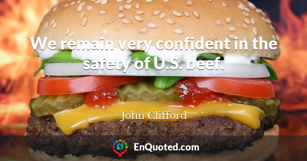 We remain very confident in the safety of U.S. beef.