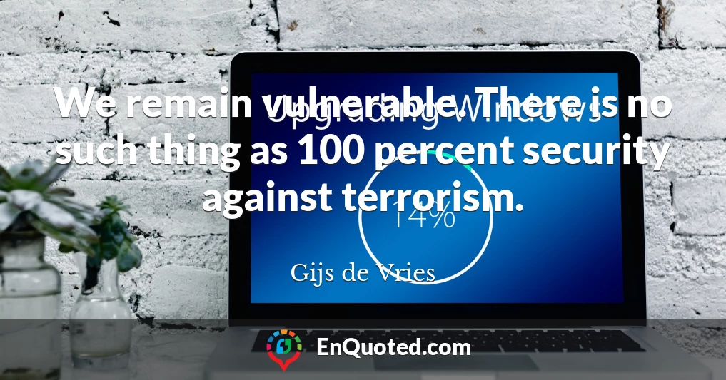 We remain vulnerable. There is no such thing as 100 percent security against terrorism.
