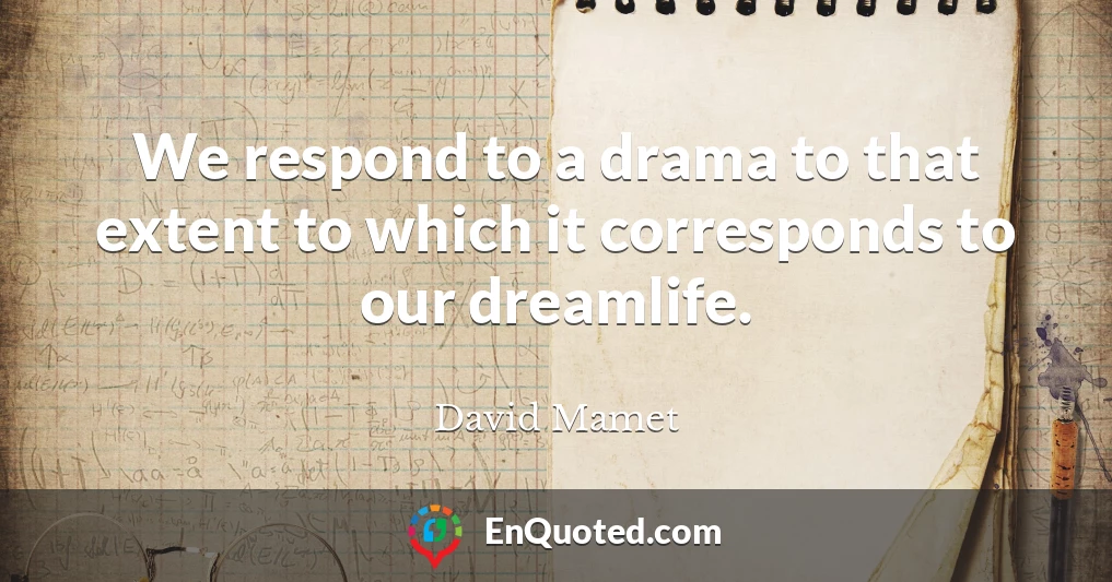 We respond to a drama to that extent to which it corresponds to our dreamlife.