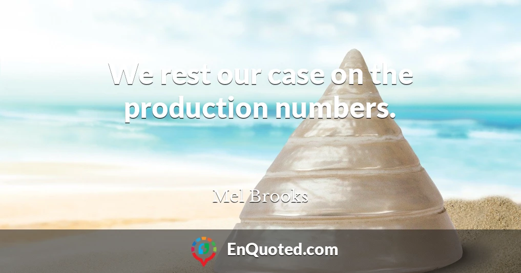 We rest our case on the production numbers.