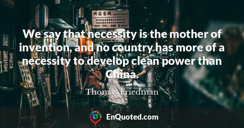 We say that necessity is the mother of invention, and no country has more of a necessity to develop clean power than China.