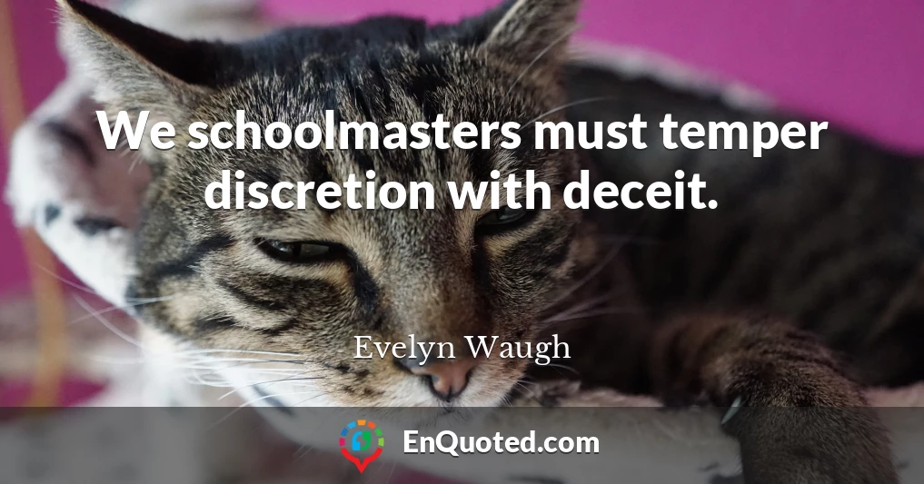 We schoolmasters must temper discretion with deceit.