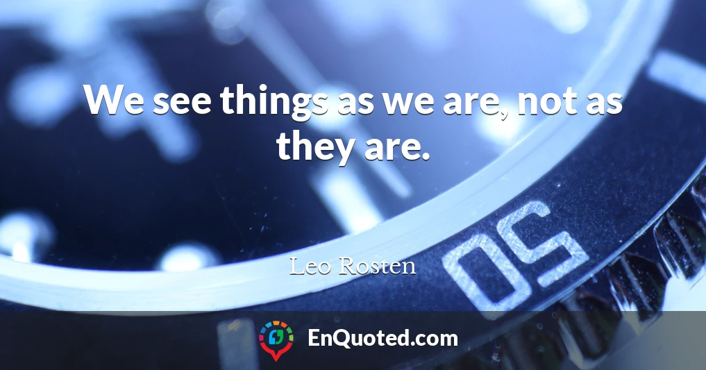 We see things as we are, not as they are.