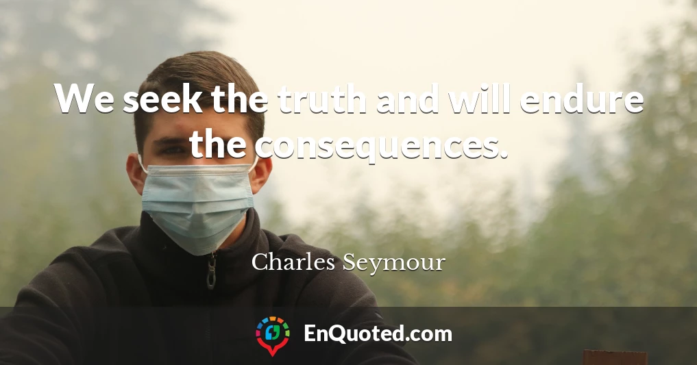 We seek the truth and will endure the consequences.