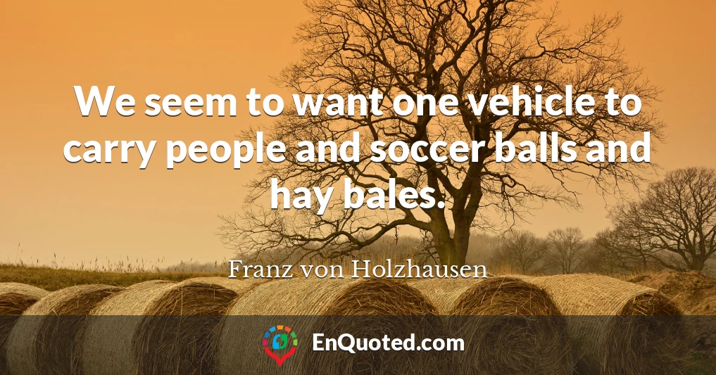 We seem to want one vehicle to carry people and soccer balls and hay bales.