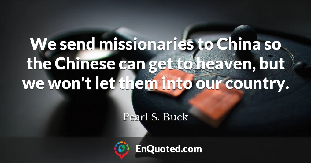 We send missionaries to China so the Chinese can get to heaven, but we won't let them into our country.