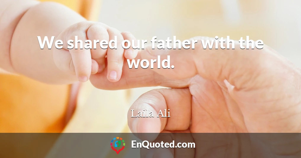 We shared our father with the world.