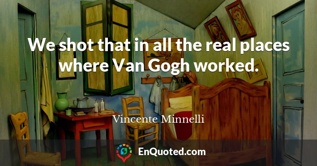 We shot that in all the real places where Van Gogh worked.