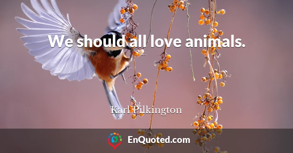 We should all love animals.