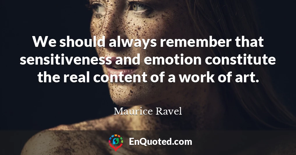 We should always remember that sensitiveness and emotion constitute the real content of a work of art.