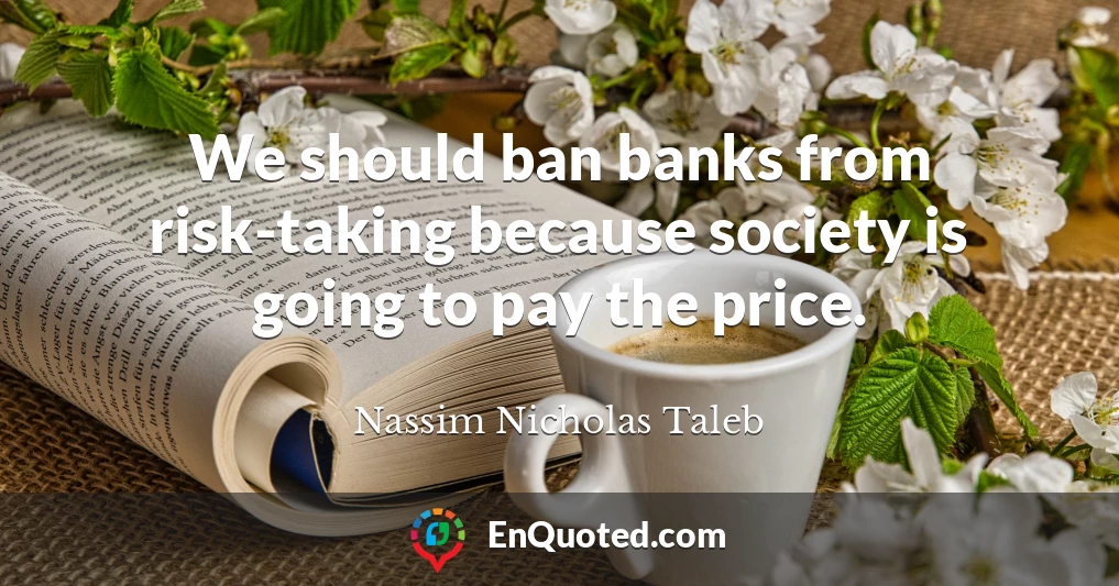 We should ban banks from risk-taking because society is going to pay the price.