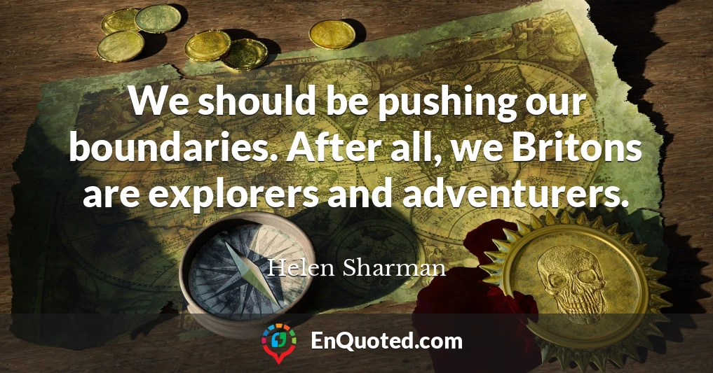 We should be pushing our boundaries. After all, we Britons are explorers and adventurers.