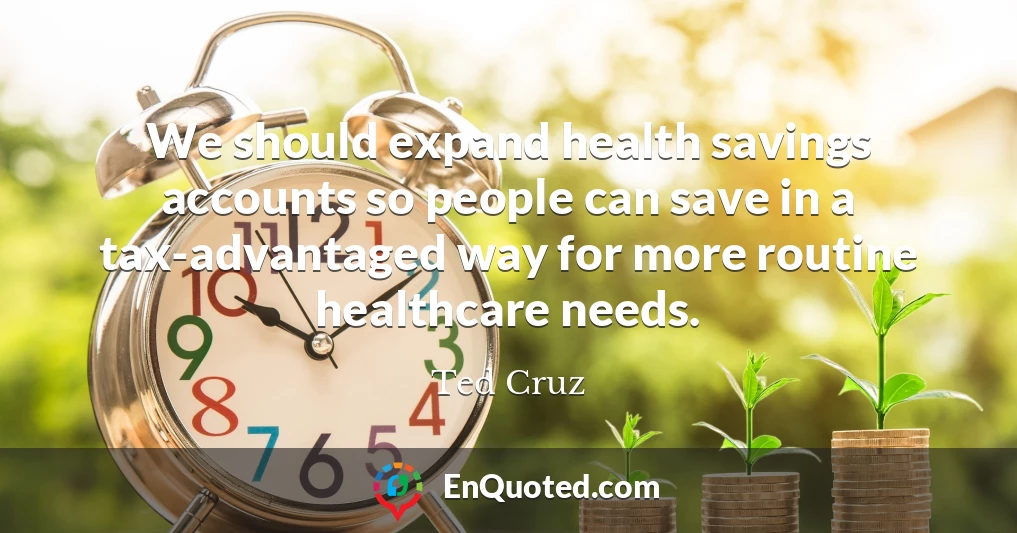 We should expand health savings accounts so people can save in a tax-advantaged way for more routine healthcare needs.