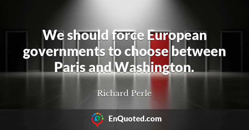 We should force European governments to choose between Paris and Washington.