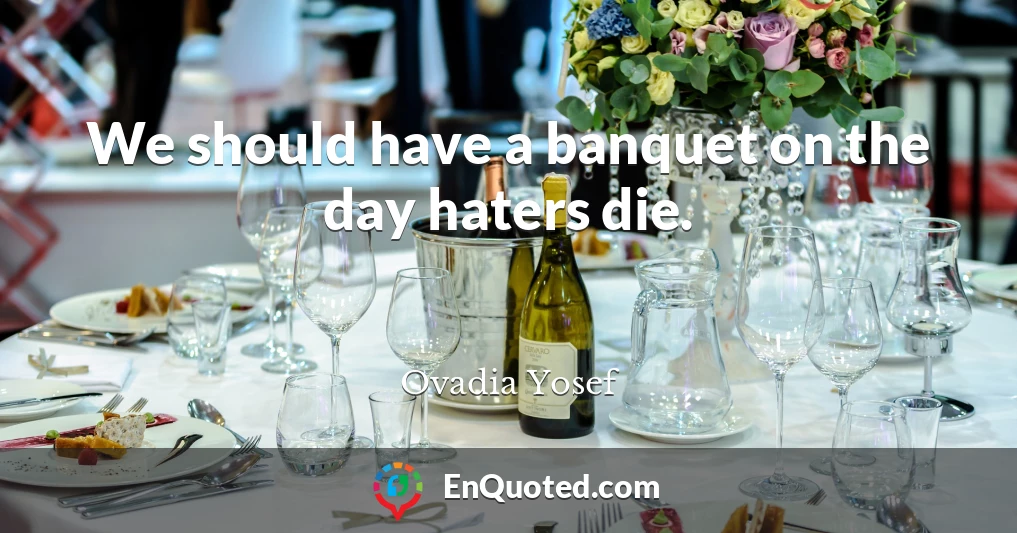 We should have a banquet on the day haters die.