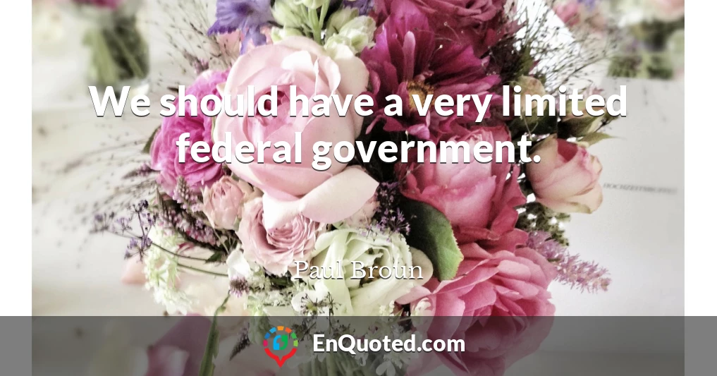 We should have a very limited federal government.