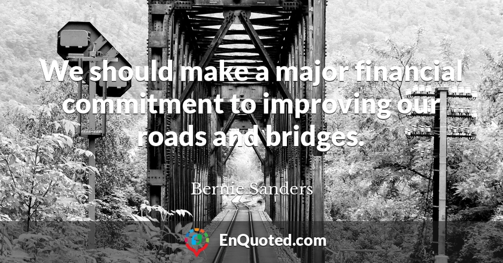 We should make a major financial commitment to improving our roads and bridges.