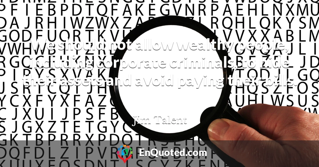 We should not allow wealthy people, including corporate criminals, to hide their assets and avoid paying their bills.