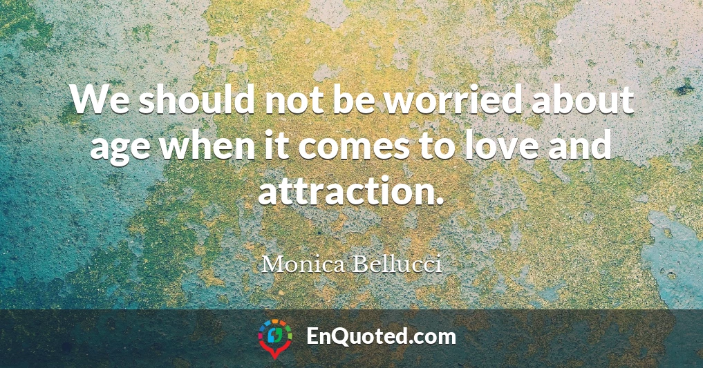 We should not be worried about age when it comes to love and attraction.