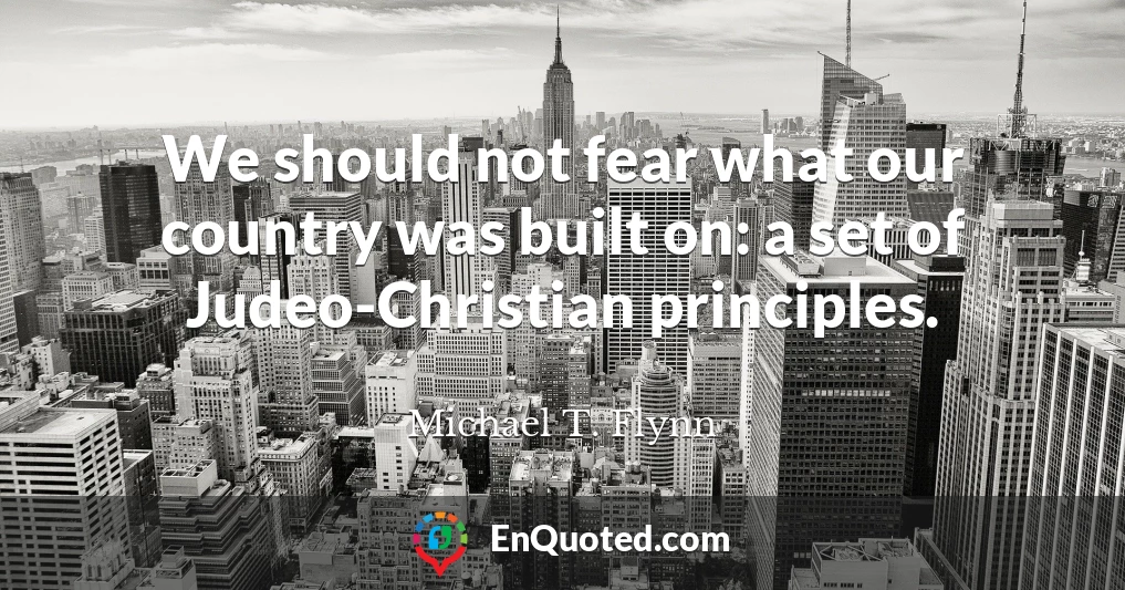 We should not fear what our country was built on: a set of Judeo-Christian principles.