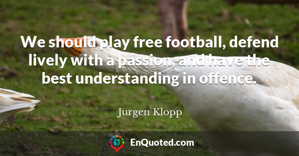 We should play free football, defend lively with a passion, and have the best understanding in offence.