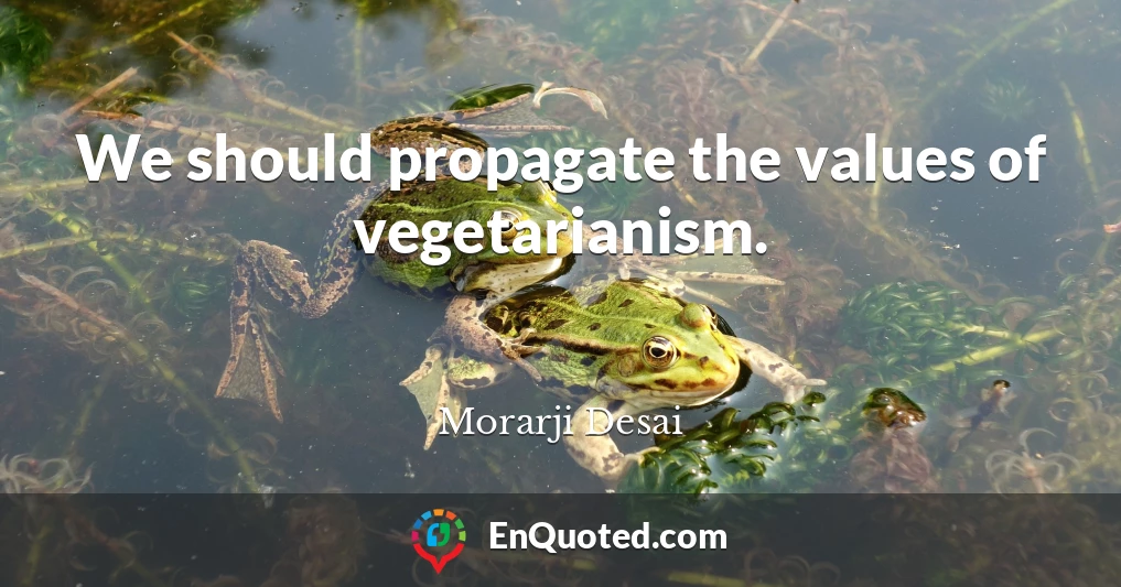 We should propagate the values of vegetarianism.