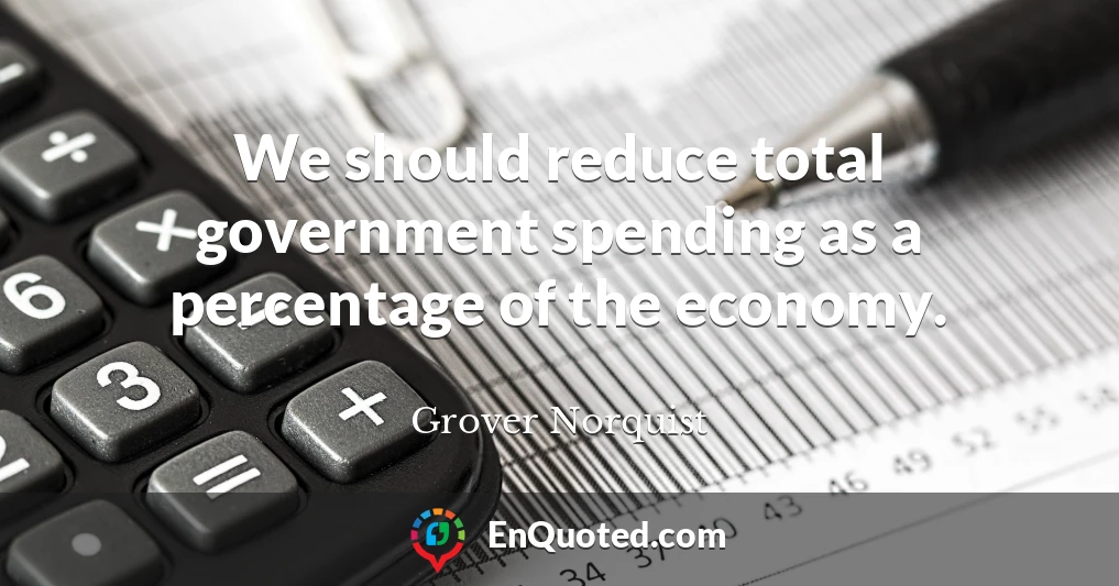 We should reduce total government spending as a percentage of the economy.
