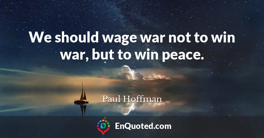 We should wage war not to win war, but to win peace.