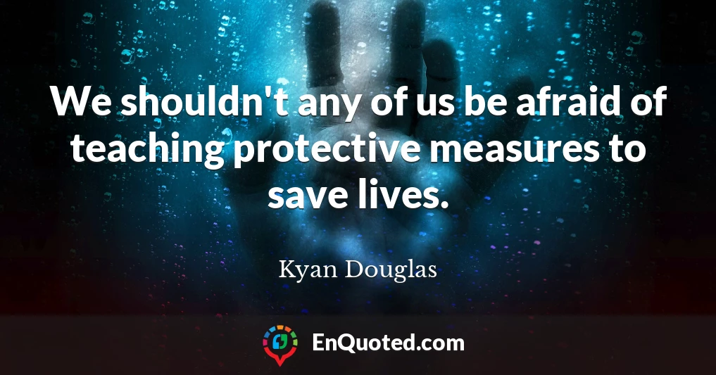We shouldn't any of us be afraid of teaching protective measures to save lives.