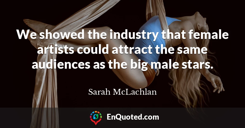 We showed the industry that female artists could attract the same audiences as the big male stars.
