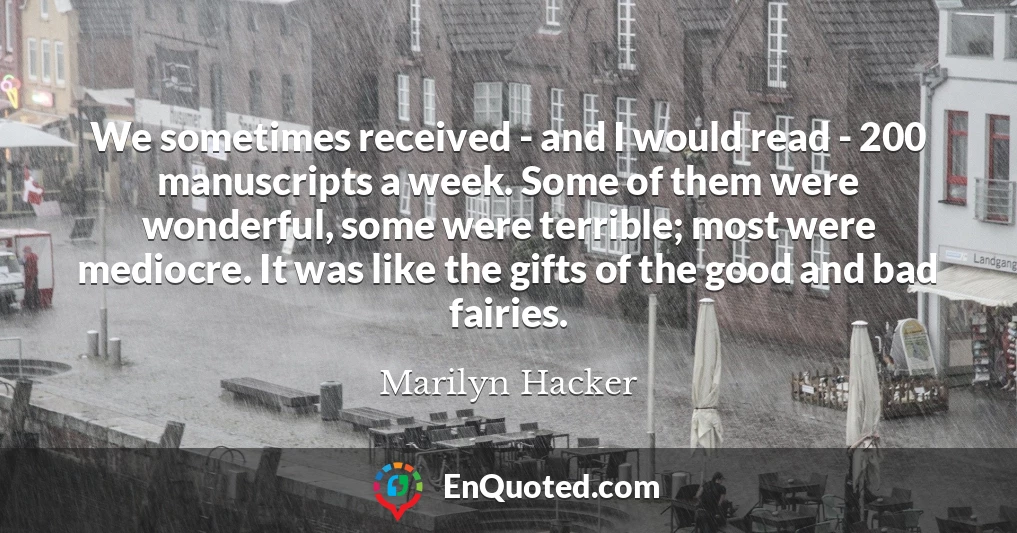 We sometimes received - and I would read - 200 manuscripts a week. Some of them were wonderful, some were terrible; most were mediocre. It was like the gifts of the good and bad fairies.