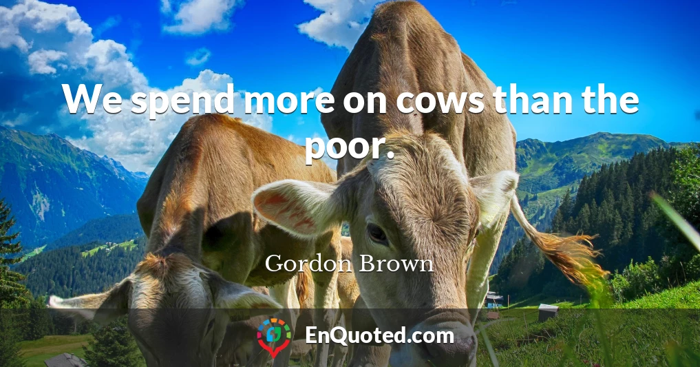 We spend more on cows than the poor.