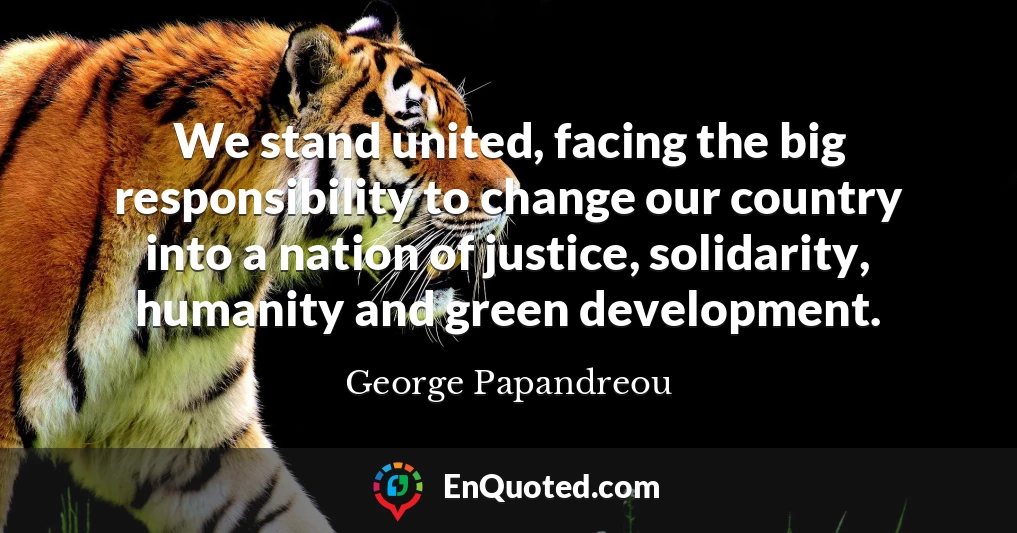 We stand united, facing the big responsibility to change our country into a nation of justice, solidarity, humanity and green development.
