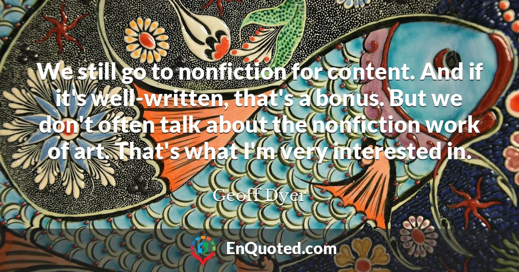 We still go to nonfiction for content. And if it's well-written, that's a bonus. But we don't often talk about the nonfiction work of art. That's what I'm very interested in.