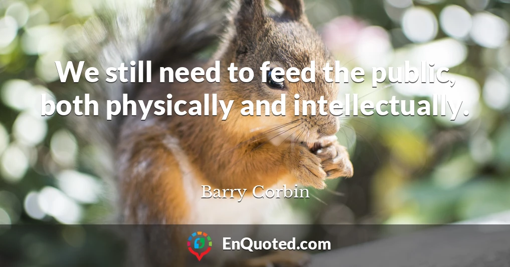 We still need to feed the public, both physically and intellectually.