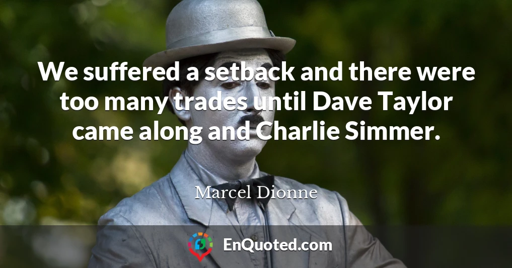 We suffered a setback and there were too many trades until Dave Taylor came along and Charlie Simmer.