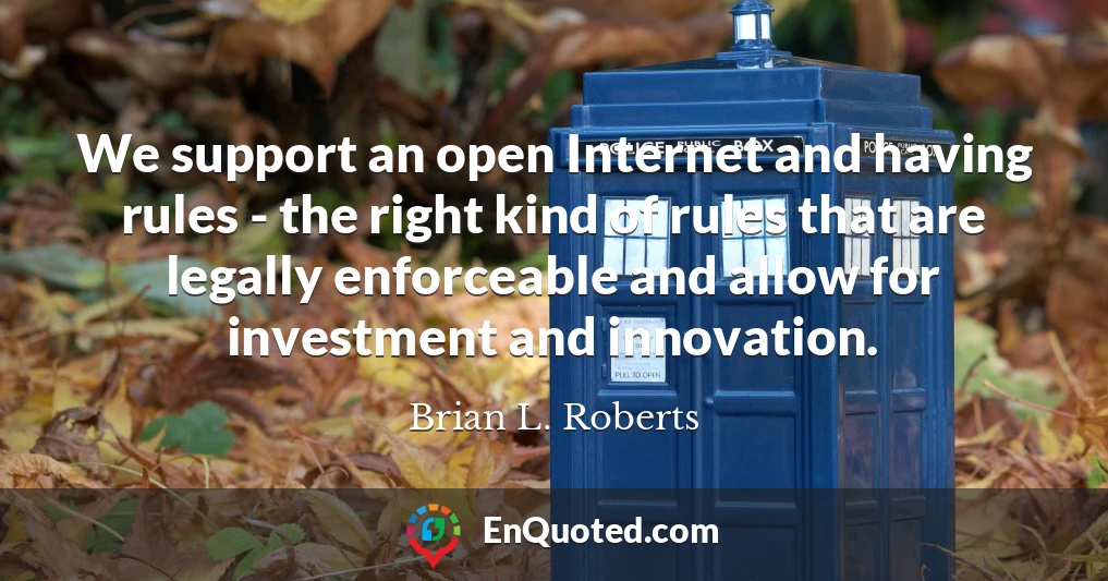 We support an open Internet and having rules - the right kind of rules that are legally enforceable and allow for investment and innovation.