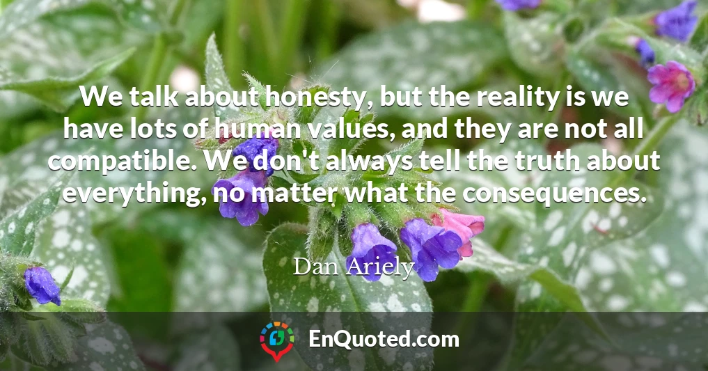 We talk about honesty, but the reality is we have lots of human values, and they are not all compatible. We don't always tell the truth about everything, no matter what the consequences.