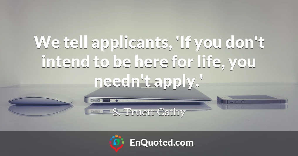 We tell applicants, 'If you don't intend to be here for life, you needn't apply.'