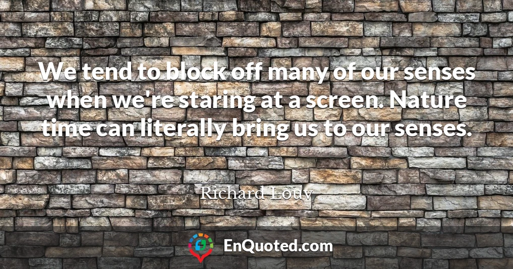 We tend to block off many of our senses when we're staring at a screen. Nature time can literally bring us to our senses.