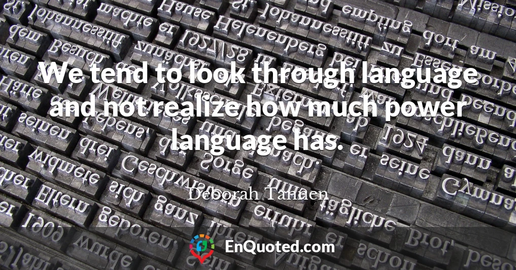 We tend to look through language and not realize how much power language has.