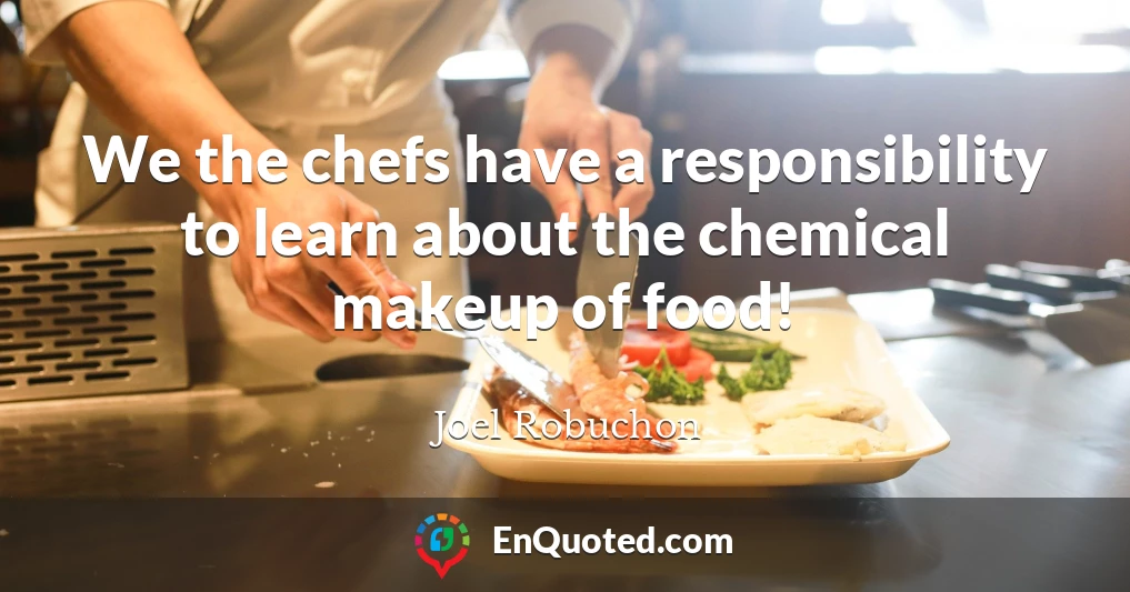We the chefs have a responsibility to learn about the chemical makeup of food!