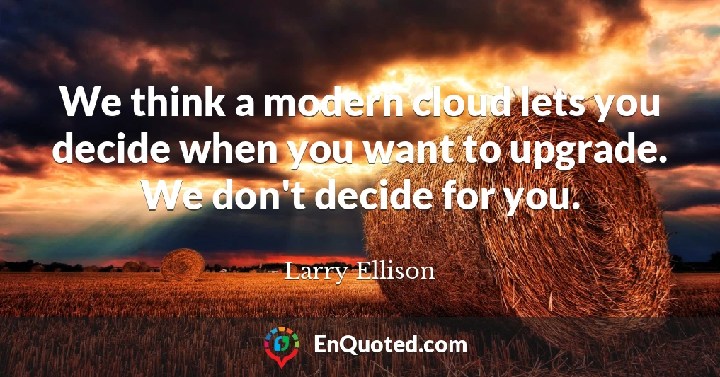 We think a modern cloud lets you decide when you want to upgrade. We don't decide for you.