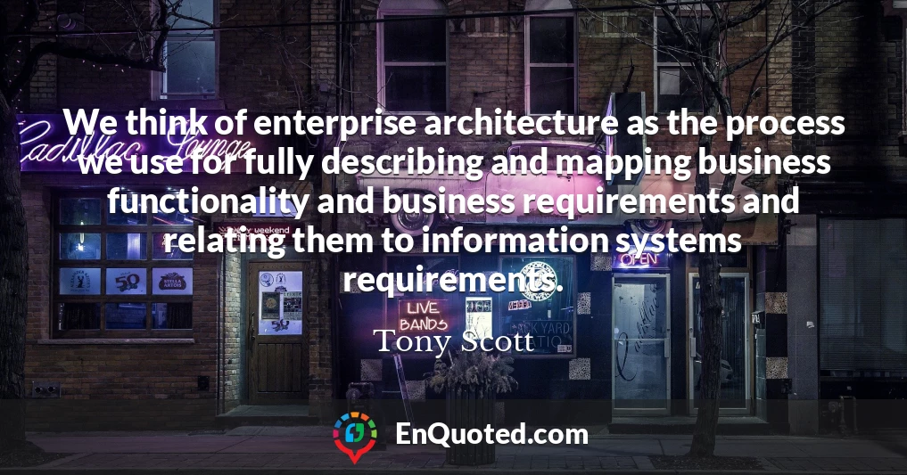 We think of enterprise architecture as the process we use for fully describing and mapping business functionality and business requirements and relating them to information systems requirements.