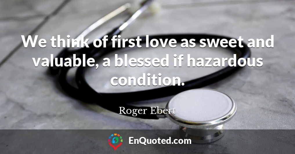 We think of first love as sweet and valuable, a blessed if hazardous condition.