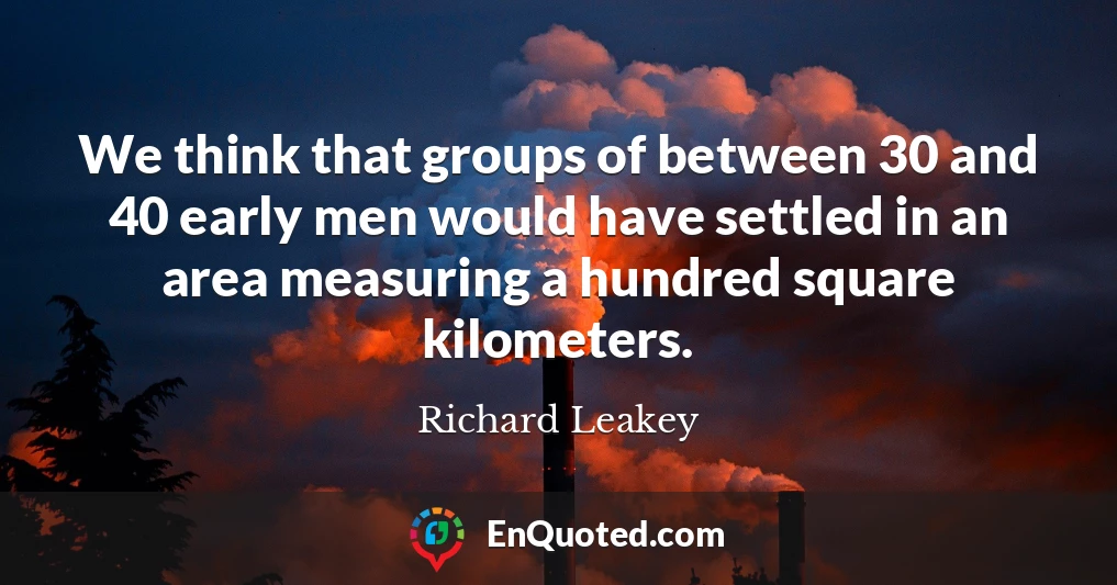 We think that groups of between 30 and 40 early men would have settled in an area measuring a hundred square kilometers.